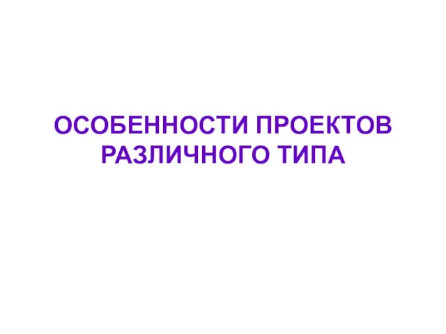 ОСОБЕННОСТИ ПРОЕКТОВ РАЗЛИЧНОГО ТИПА