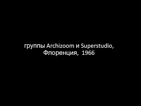 группы Archizoom и Superstudio, Флоренция, 1966