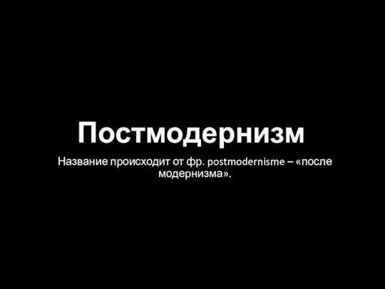 Постмодернизм Название происходит от фр. postmodernisme – «после модернизма».