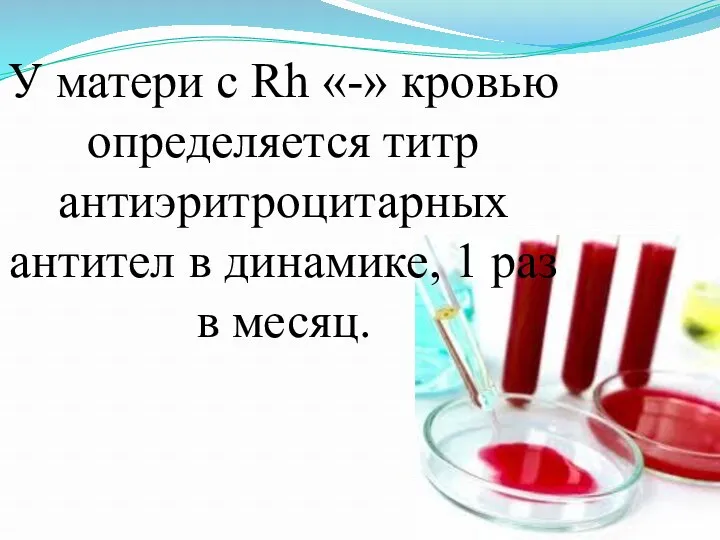 У матери с Rh «-» кровью определяется титр антиэритроцитарных антител в динамике, 1 раз в месяц.