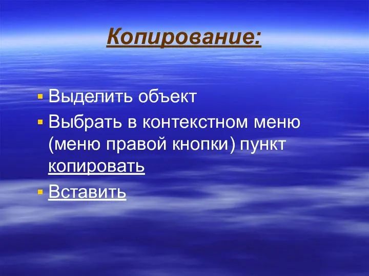 Копирование: Выделить объект Выбрать в контекстном меню (меню правой кнопки) пункт копировать Вставить