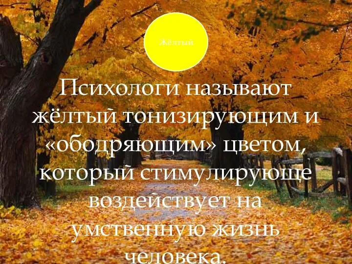 Психологи называют жёлтый тонизирующим и «ободряющим» цветом, который стимулирующе воздействует на умственную жизнь человека. Жёлтый