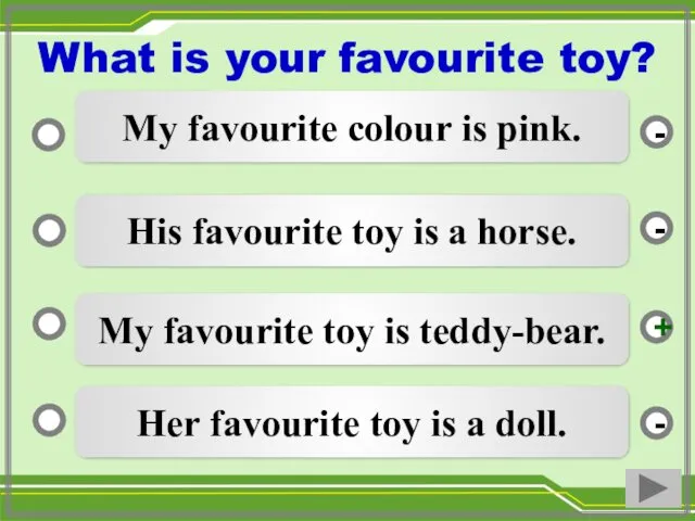 My favourite toy is teddy-bear. His favourite toy is a horse. Her favourite