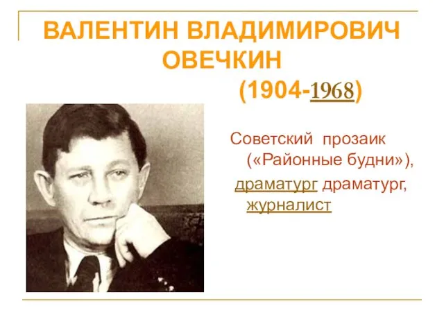 ВАЛЕНТИН ВЛАДИМИРОВИЧ ОВЕЧКИН (1904-1968) Советский прозаик («Районные будни»), драматург драматург, журналист