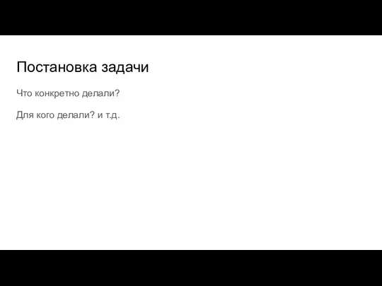 Постановка задачи Что конкретно делали? Для кого делали? и т.д.