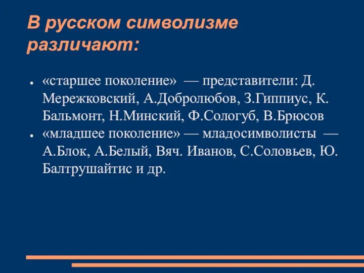 В русском символизме различают: «старшее поколение» — представители: Д.Мережковский, А.Добролюбов, З.Гиппиус, К.Бальмонт, Н.Минский,