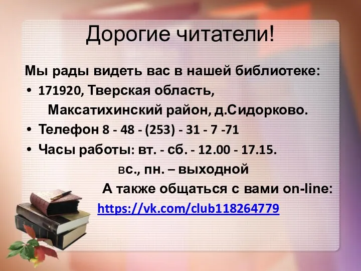 Мы рады видеть вас в нашей библиотеке: 171920, Тверская область, Максатихинский район, д.Сидорково.
