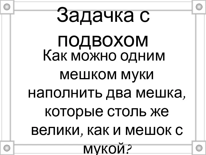 Задачка с подвохом Как можно одним мешком муки наполнить два