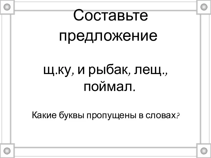 Составьте предложение щ.ку, и рыбак, лещ., поймал. Какие буквы пропущены в словах?