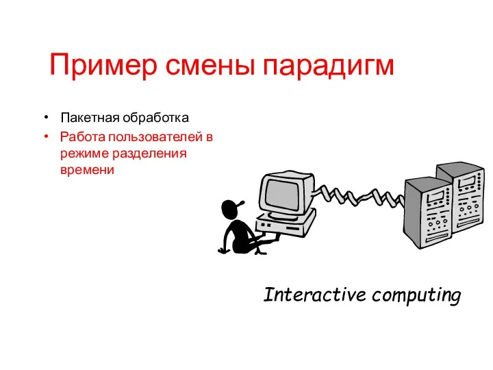 Пример смены парадигм Пакетная обработка Работа пользователей в режиме разделения времени Interactive computing