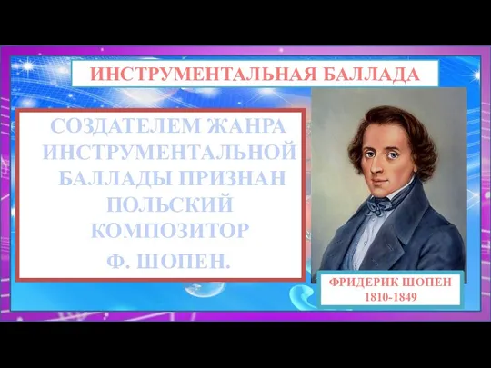 СОЗДАТЕЛЕМ ЖАНРА ИНСТРУМЕНТАЛЬНОЙ БАЛЛАДЫ ПРИЗНАН ПОЛЬСКИЙ КОМПОЗИТОР Ф. ШОПЕН. ИНСТРУМЕНТАЛЬНАЯ БАЛЛАДА ФРИДЕРИК ШОПЕН 1810-1849