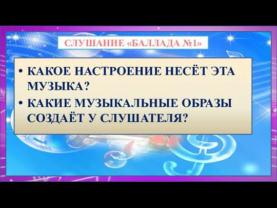 СЛУШАНИЕ «БАЛЛАДА №1» КАКОЕ НАСТРОЕНИЕ НЕСЁТ ЭТА МУЗЫКА? КАКИЕ МУЗЫКАЛЬНЫЕ ОБРАЗЫ СОЗДАЁТ У СЛУШАТЕЛЯ?