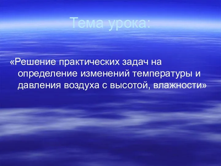 Тема урока: «Решение практических задач на определение изменений температуры и давления воздуха с высотой, влажности»