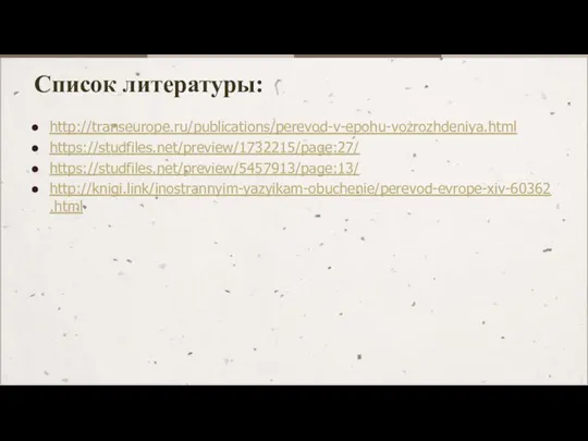 Список литературы: http://transeurope.ru/publications/perevod-v-epohu-vozrozhdeniya.html https://studfiles.net/preview/1732215/page:27/ https://studfiles.net/preview/5457913/page:13/ http://knigi.link/inostrannyim-yazyikam-obuchenie/perevod-evrope-xiv-60362.html