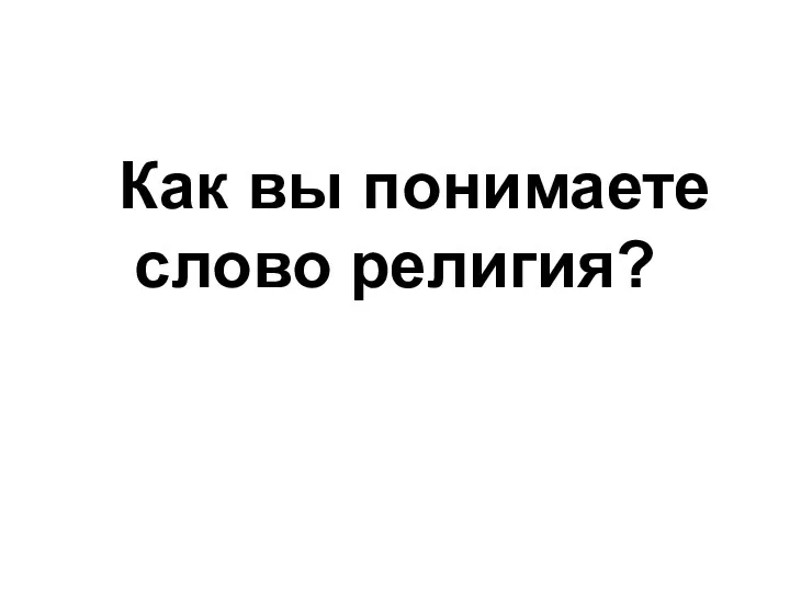 Как вы понимаете слово религия?