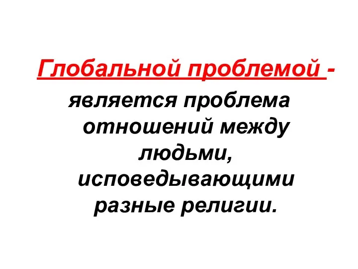 Глобальной проблемой - является проблема отношений между людьми, исповедывающими разные религии.