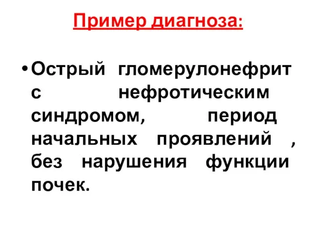 Пример диагноза: Острый гломерулонефрит с нефротическим синдромом, период начальных проявлений ,без нарушения функции почек.