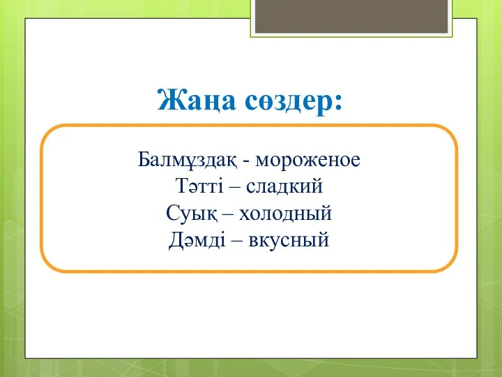 Жаңа сөздер: Балмұздақ - мороженое Тәтті – сладкий Суық – холодный Дәмді – вкусный