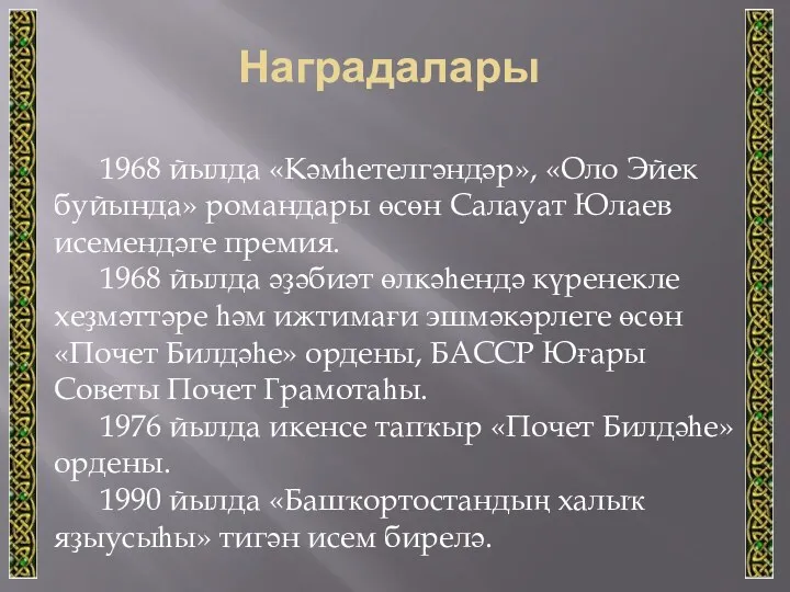 Наградалары 1968 йылда «Кәмһетелгәндәр», «Оло Эйек буйында» романдары өсөн Салауат Юлаев исемендәге премия.