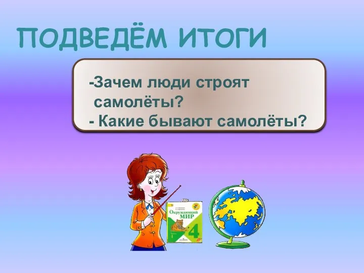 ПОДВЕДЁМ ИТОГИ Зачем люди строят самолёты? Какие бывают самолёты?