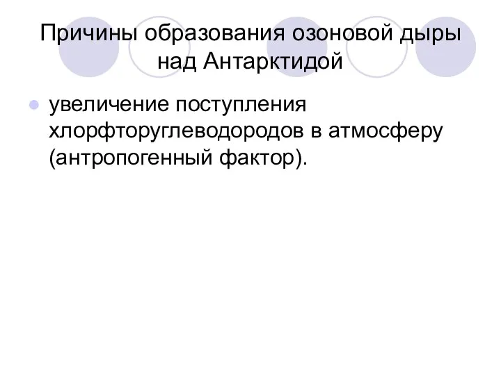 Причины образования озоновой дыры над Антарктидой увеличение поступления хлорфторуглеводородов в атмосферу (антропогенный фактор).