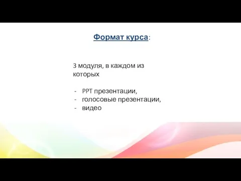 Формат курса: 3 модуля, в каждом из которых PPT презентации, голосовые презентации, видео