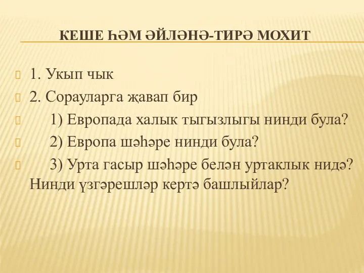 КЕШЕ ҺӘМ ӘЙЛӘНӘ-ТИРӘ МОХИТ 1. Укып чык 2. Сорауларга җавап бир 1) Европада