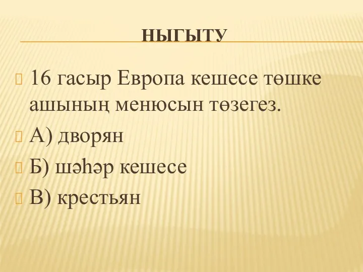 НЫГЫТУ 16 гасыр Европа кешесе төшке ашының менюсын төзегез. А) дворян Б) шәһәр кешесе В) крестьян