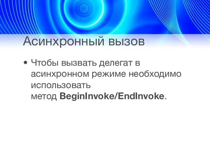 Асинхронный вызов Чтобы вызвать делегат в асинхронном режиме необходимо использовать метод BeginInvoke/EndInvoke.