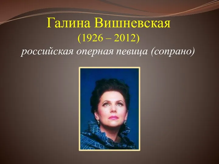 Галина Вишневская (1926 – 2012) российская оперная певица (сопрано)