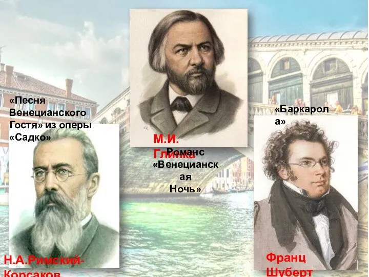 Н.А.Римский-Корсаков М.И. Глинка Франц Шуберт «Песня Венецианского Гостя» из оперы «Садко» Романс «Венецианская Ночь» «Баркарола»