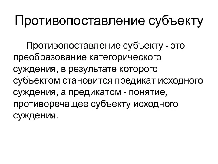 Противопоставление субъекту Противопоставление субъекту - это преобразование категорического суждения, в