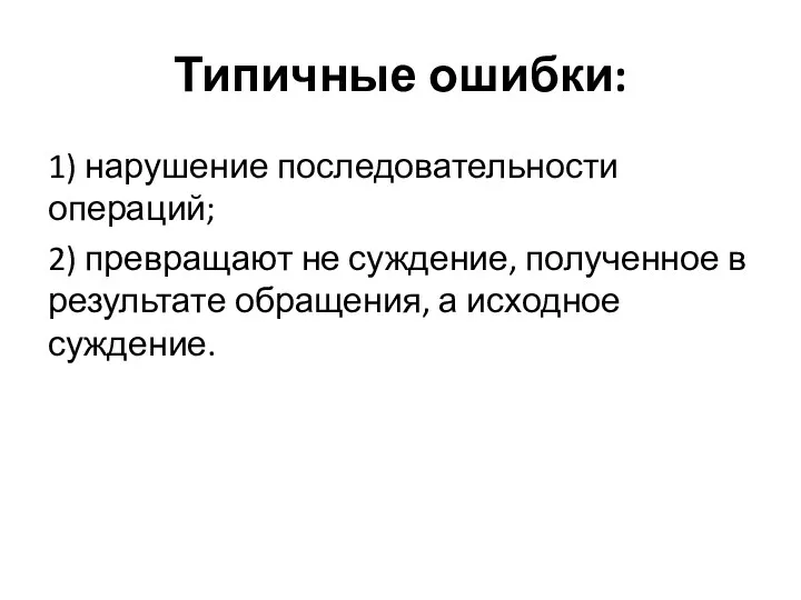 Типичные ошибки: 1) нарушение последовательности операций; 2) превращают не суждение,