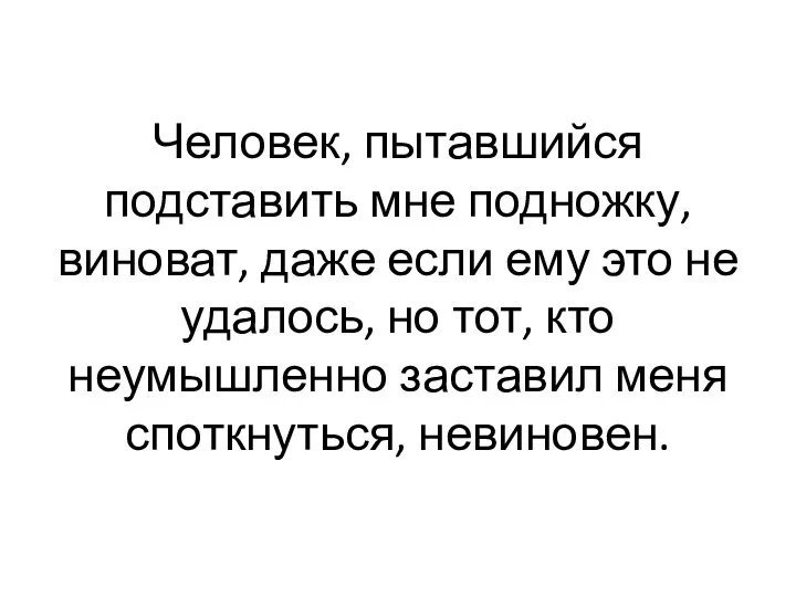 Чело­век, пытавшийся подставить мне поднож­ку, виноват, даже если ему это не удалось, но