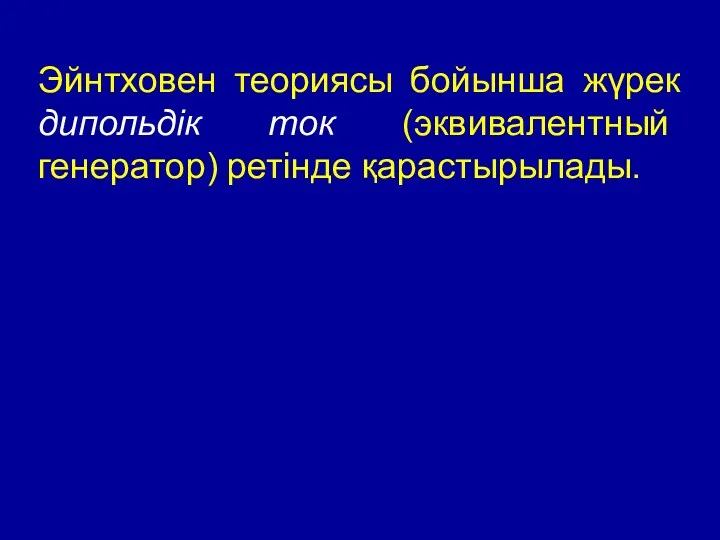 Эйнтховен теориясы бойынша жүрек дипольдік ток (эквивалентный генератор) ретінде қарастырылады.