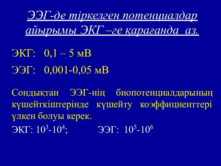 ЭЭГ-де тіркелген потенциалдар айырымы ЭКГ –ге қарағанда аз. ЭКГ: 0,1