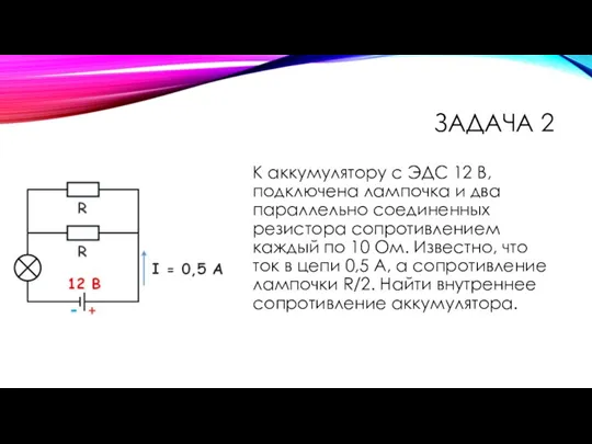 ЗАДАЧА 2 К аккумулятору с ЭДС 12 В, подключена лампочка и два параллельно