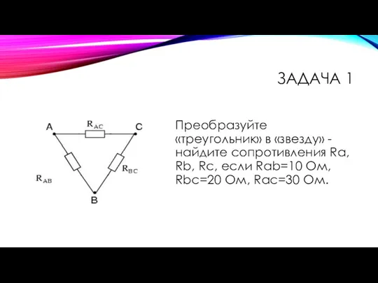 ЗАДАЧА 1 Преобразуйте «треугольник» в «звезду» - найдите сопротивления Ra, Rb, Rc, если