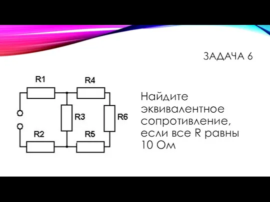 Найдите эквивалентное сопротивление, если все R равны 10 Ом ЗАДАЧА 6