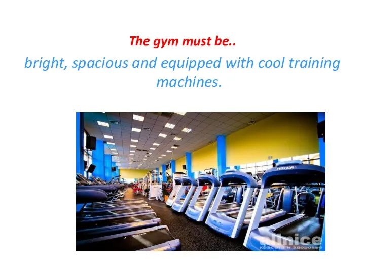 The gym must be.. bright, spacious and equipped with cool training machines.