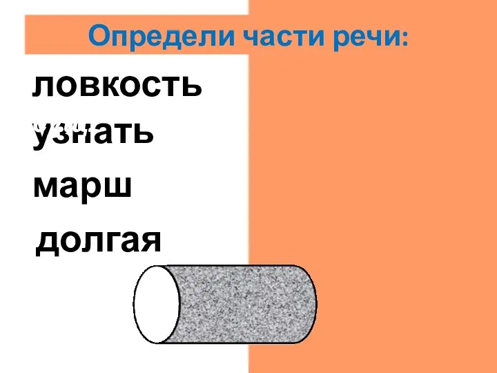 долгая прил. марш сущ. узнать гл. ловкость сущ. Определи части речи: