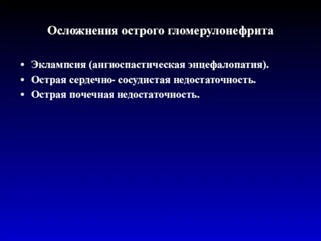 Осложнения острого гломерулонефрита Эклампсия (ангиоспастическая энцефалопатия). Острая сердечно- сосудистая недостаточность. Острая почечная недостаточность.