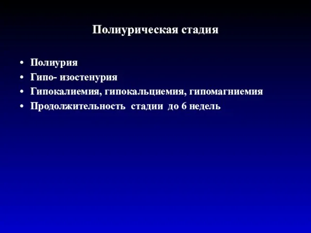 Полиурическая стадия Полиурия Гипо- изостенурия Гипокалиемия, гипокальциемия, гипомагниемия Продолжительность стадии до 6 недель