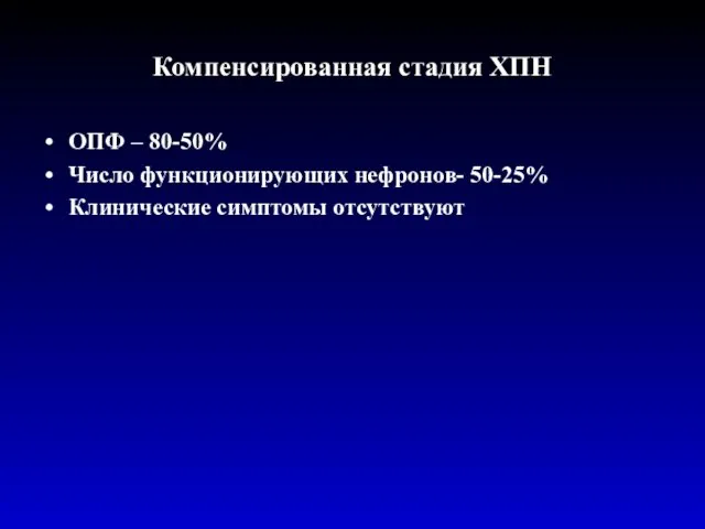 Компенсированная стадия ХПН ОПФ – 80-50% Число функционирующих нефронов- 50-25% Клинические симптомы отсутствуют