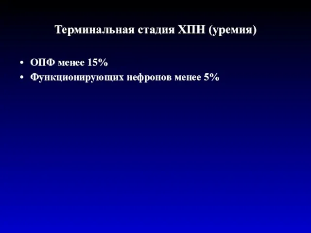 Терминальная стадия ХПН (уремия) ОПФ менее 15% Функционирующих нефронов менее 5%