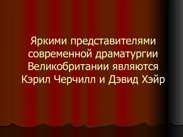 Яркими представителями современной драматургии Великобритании являются Кэрил Черчилл и Дэвид Хэйр