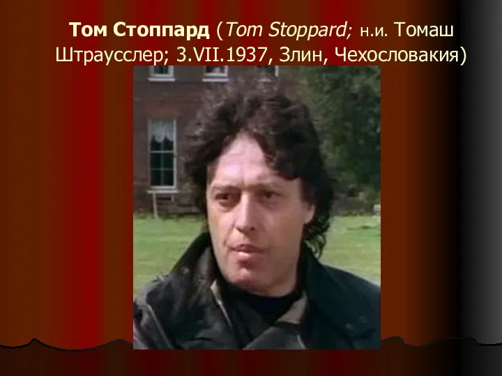 Том Стоппард (Tom Stoppard; н.и. Томаш Штраусслер; 3.VII.1937, Злин, Чехословакия)