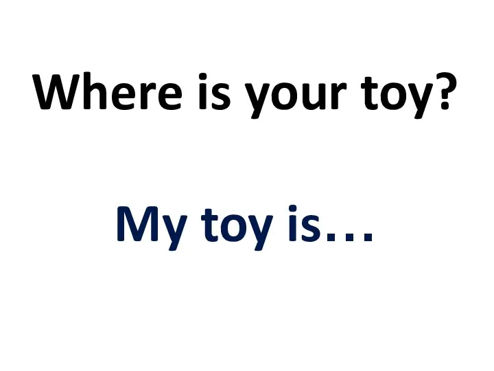 Where is your toy? My toy is…