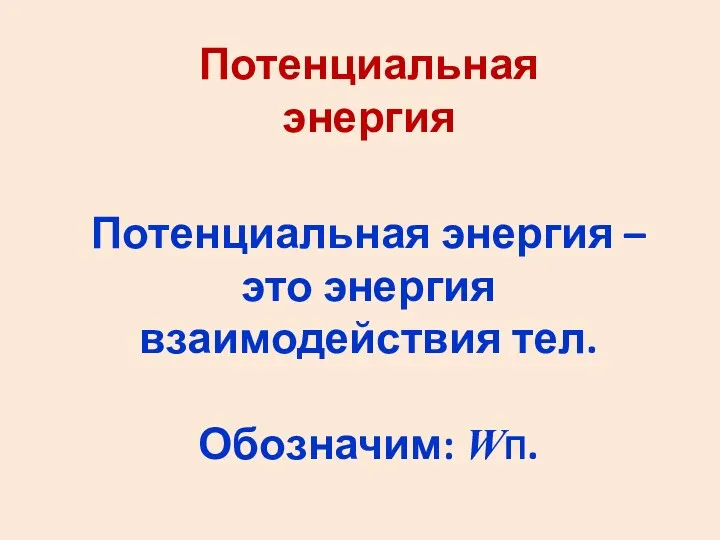 Потенциальная энергия Потенциальная энергия – это энергия взаимодействия тел. Обозначим: WП.