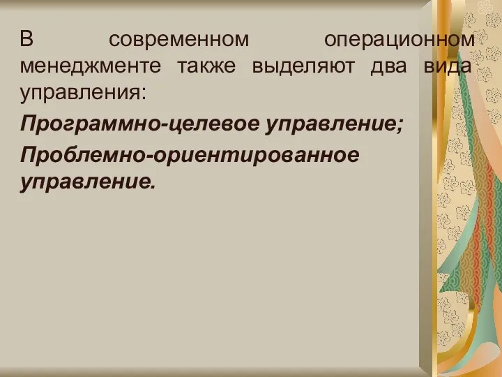 В современном операционном менеджменте также выделяют два вида управления: Программно-целевое управление; Проблемно-ориентированное управление.